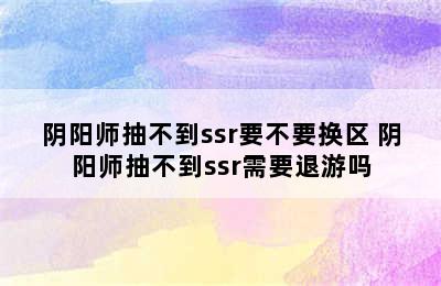 阴阳师抽不到ssr要不要换区 阴阳师抽不到ssr需要退游吗